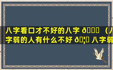 八字看口才不好的八字 🍁 （八字弱的人有什么不好 🦈 八字弱如何补救）